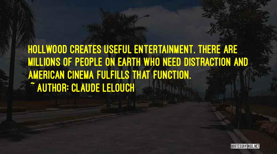 Claude Lelouch Quotes: Hollwood Creates Useful Entertainment. There Are Millions Of People On Earth Who Need Distraction And American Cinema Fulfills That Function.