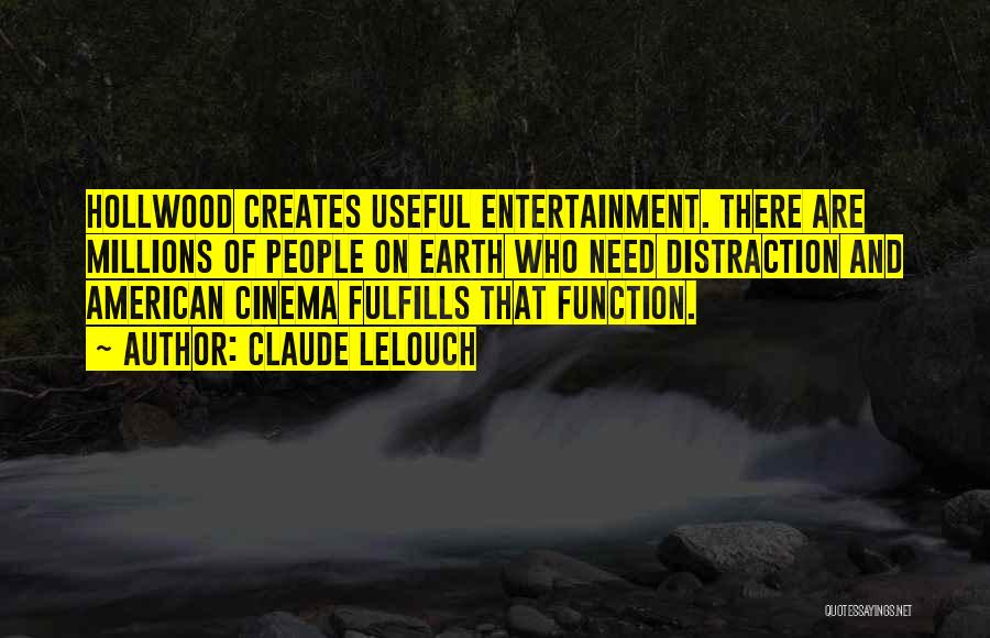 Claude Lelouch Quotes: Hollwood Creates Useful Entertainment. There Are Millions Of People On Earth Who Need Distraction And American Cinema Fulfills That Function.