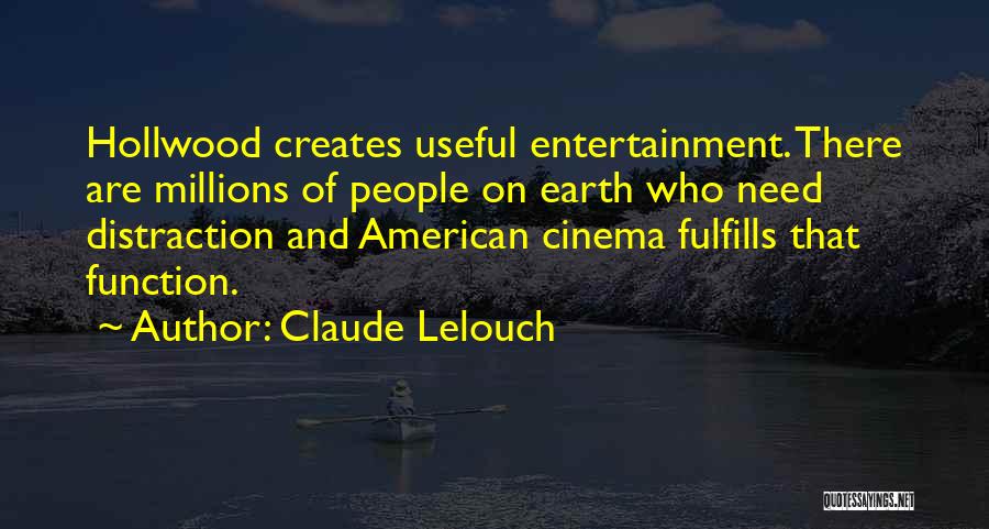 Claude Lelouch Quotes: Hollwood Creates Useful Entertainment. There Are Millions Of People On Earth Who Need Distraction And American Cinema Fulfills That Function.