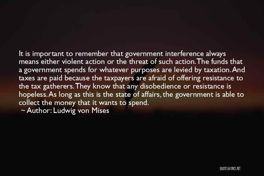 Ludwig Von Mises Quotes: It Is Important To Remember That Government Interference Always Means Either Violent Action Or The Threat Of Such Action. The