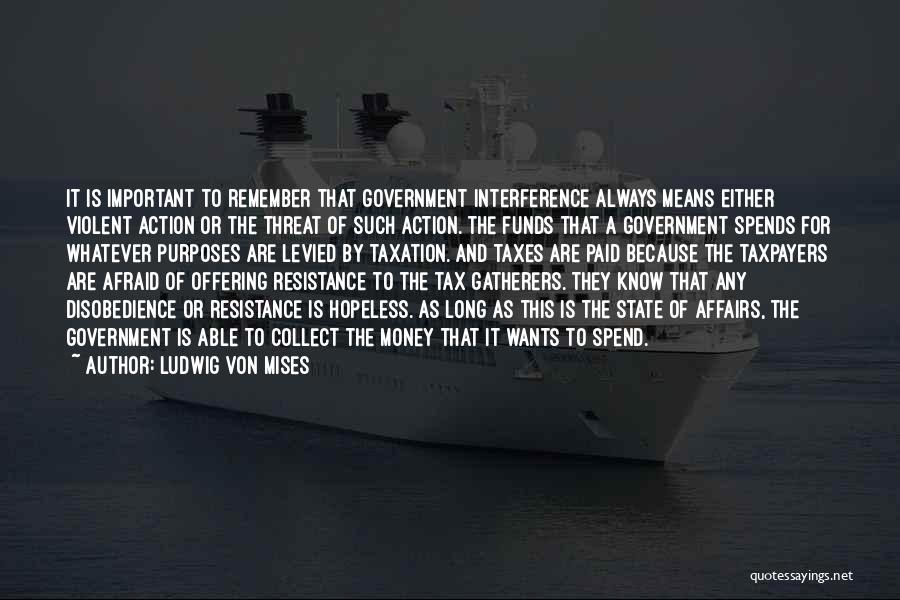 Ludwig Von Mises Quotes: It Is Important To Remember That Government Interference Always Means Either Violent Action Or The Threat Of Such Action. The