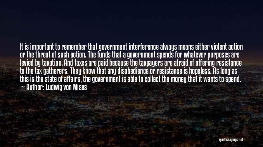 Ludwig Von Mises Quotes: It Is Important To Remember That Government Interference Always Means Either Violent Action Or The Threat Of Such Action. The