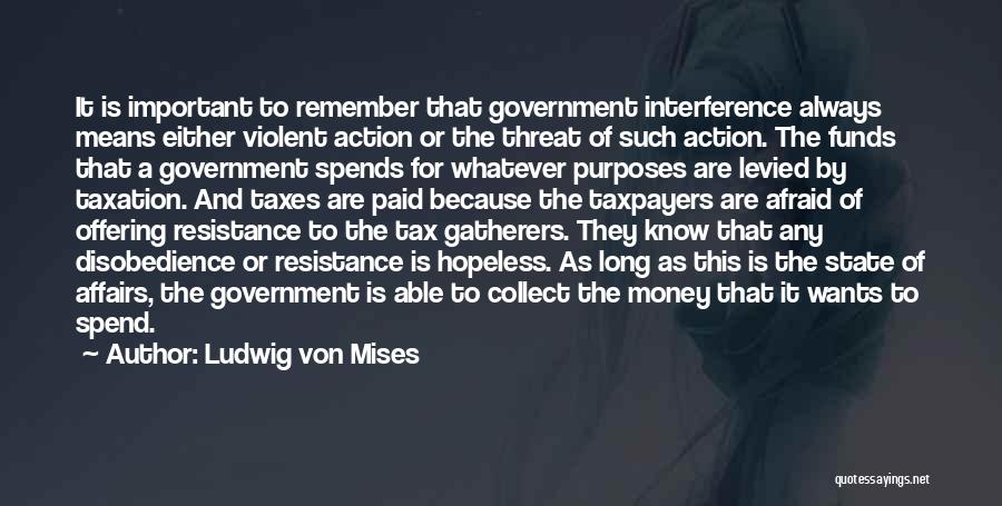 Ludwig Von Mises Quotes: It Is Important To Remember That Government Interference Always Means Either Violent Action Or The Threat Of Such Action. The