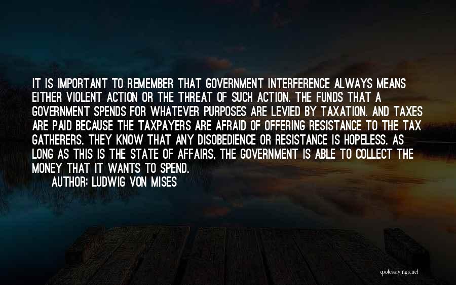 Ludwig Von Mises Quotes: It Is Important To Remember That Government Interference Always Means Either Violent Action Or The Threat Of Such Action. The