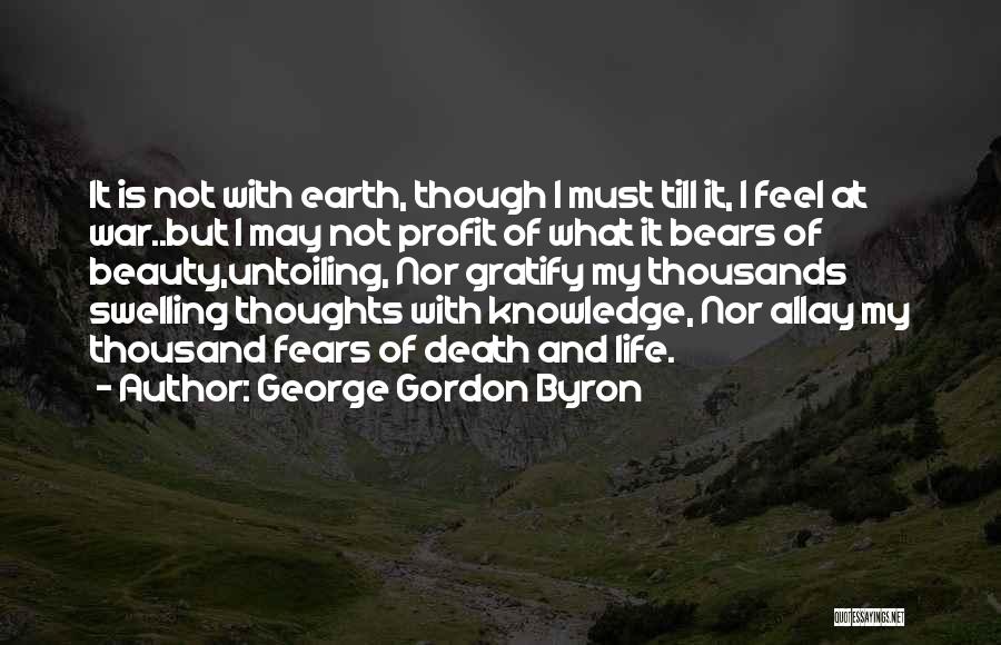 George Gordon Byron Quotes: It Is Not With Earth, Though I Must Till It, I Feel At War..but I May Not Profit Of What
