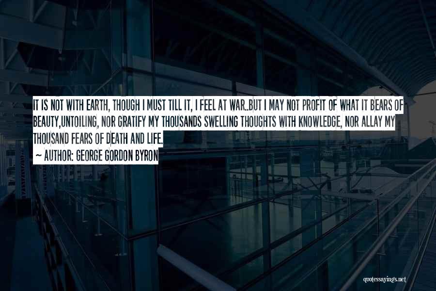 George Gordon Byron Quotes: It Is Not With Earth, Though I Must Till It, I Feel At War..but I May Not Profit Of What