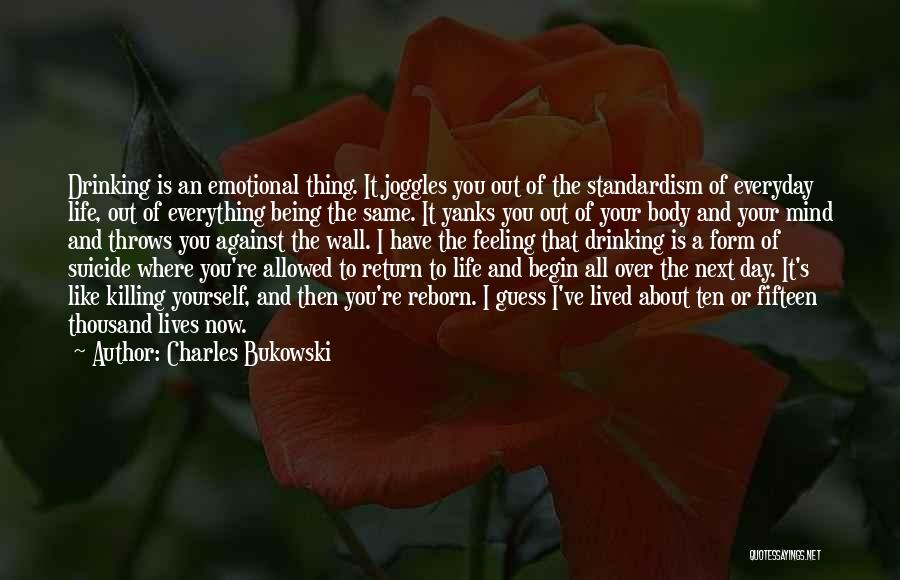 Charles Bukowski Quotes: Drinking Is An Emotional Thing. It Joggles You Out Of The Standardism Of Everyday Life, Out Of Everything Being The