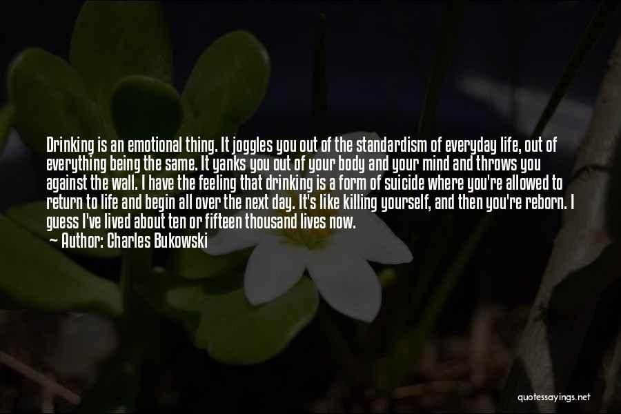 Charles Bukowski Quotes: Drinking Is An Emotional Thing. It Joggles You Out Of The Standardism Of Everyday Life, Out Of Everything Being The