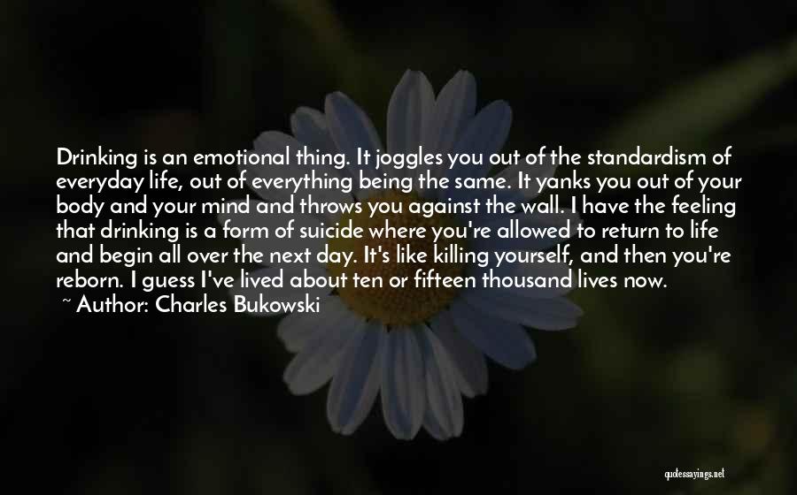 Charles Bukowski Quotes: Drinking Is An Emotional Thing. It Joggles You Out Of The Standardism Of Everyday Life, Out Of Everything Being The