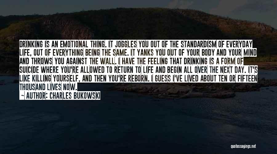 Charles Bukowski Quotes: Drinking Is An Emotional Thing. It Joggles You Out Of The Standardism Of Everyday Life, Out Of Everything Being The