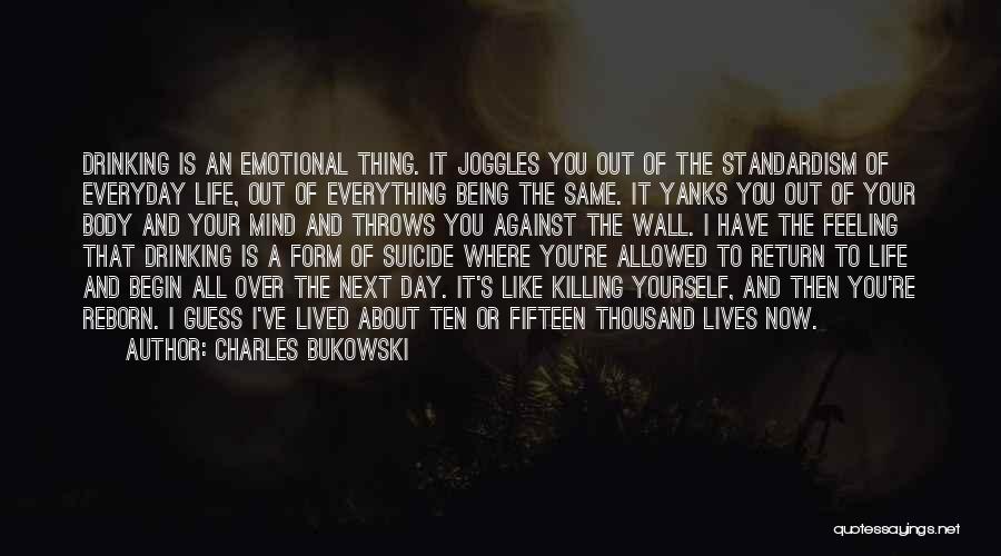 Charles Bukowski Quotes: Drinking Is An Emotional Thing. It Joggles You Out Of The Standardism Of Everyday Life, Out Of Everything Being The