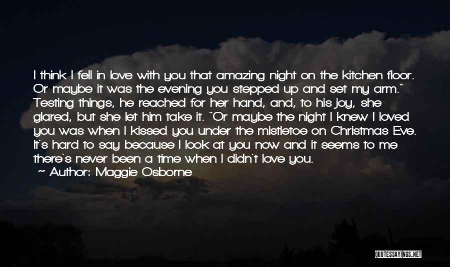 Maggie Osborne Quotes: I Think I Fell In Love With You That Amazing Night On The Kitchen Floor. Or Maybe It Was The