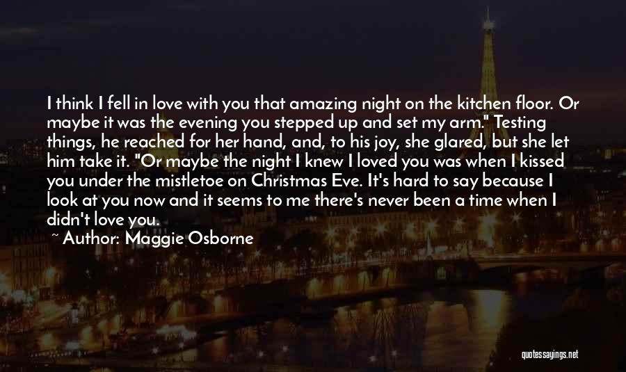 Maggie Osborne Quotes: I Think I Fell In Love With You That Amazing Night On The Kitchen Floor. Or Maybe It Was The