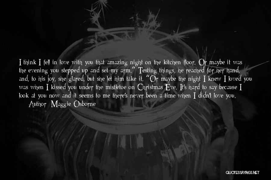 Maggie Osborne Quotes: I Think I Fell In Love With You That Amazing Night On The Kitchen Floor. Or Maybe It Was The