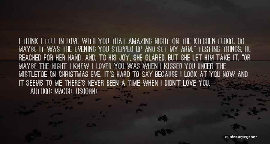 Maggie Osborne Quotes: I Think I Fell In Love With You That Amazing Night On The Kitchen Floor. Or Maybe It Was The