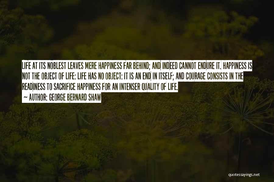 George Bernard Shaw Quotes: Life At Its Noblest Leaves Mere Happiness Far Behind; And Indeed Cannot Endure It. Happiness Is Not The Object Of
