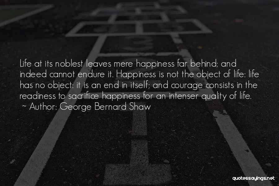 George Bernard Shaw Quotes: Life At Its Noblest Leaves Mere Happiness Far Behind; And Indeed Cannot Endure It. Happiness Is Not The Object Of