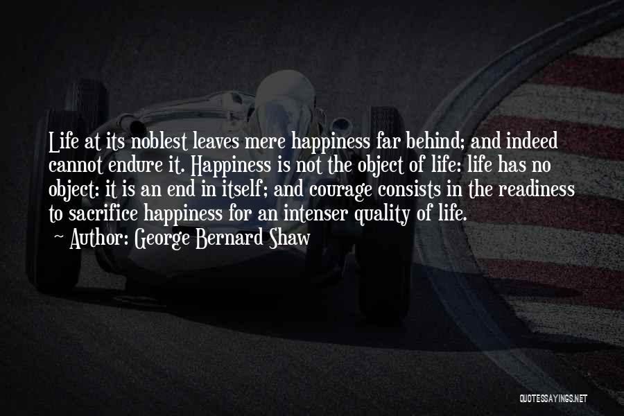 George Bernard Shaw Quotes: Life At Its Noblest Leaves Mere Happiness Far Behind; And Indeed Cannot Endure It. Happiness Is Not The Object Of