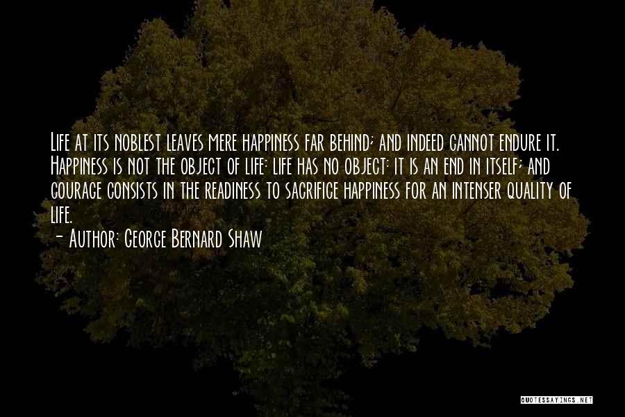George Bernard Shaw Quotes: Life At Its Noblest Leaves Mere Happiness Far Behind; And Indeed Cannot Endure It. Happiness Is Not The Object Of