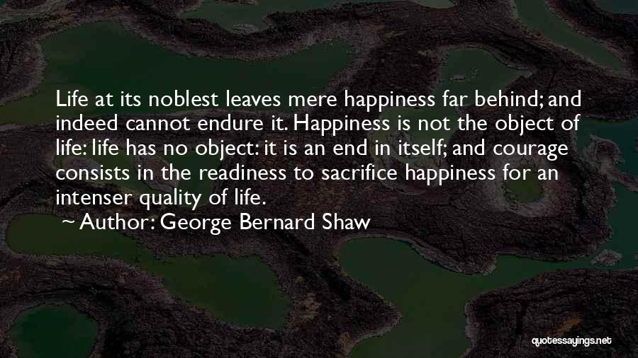George Bernard Shaw Quotes: Life At Its Noblest Leaves Mere Happiness Far Behind; And Indeed Cannot Endure It. Happiness Is Not The Object Of