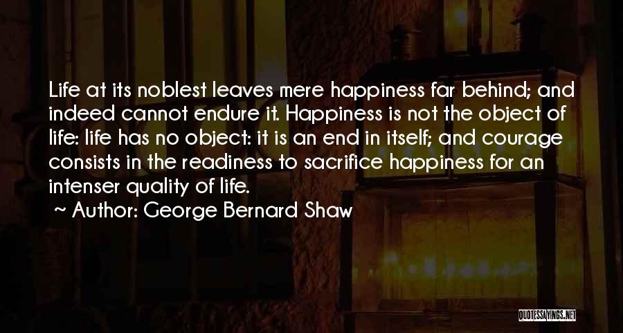 George Bernard Shaw Quotes: Life At Its Noblest Leaves Mere Happiness Far Behind; And Indeed Cannot Endure It. Happiness Is Not The Object Of