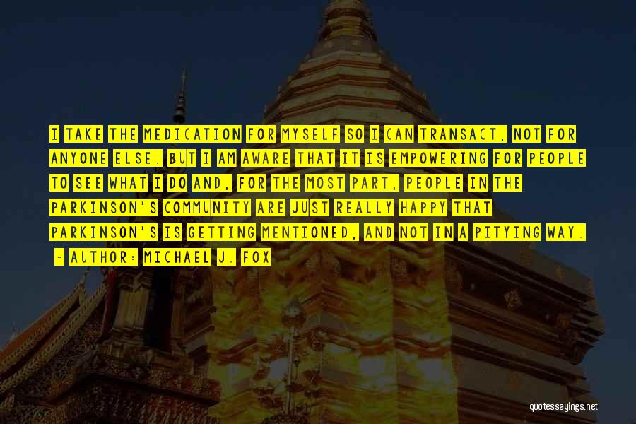 Michael J. Fox Quotes: I Take The Medication For Myself So I Can Transact, Not For Anyone Else. But I Am Aware That It