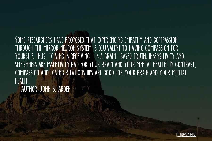 John B. Arden Quotes: Some Researchers Have Proposed That Experiencing Empathy And Compassion Through The Mirror Neuron System Is Equivalent To Having Compassion For