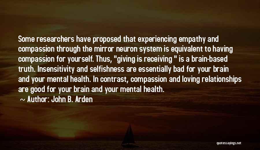 John B. Arden Quotes: Some Researchers Have Proposed That Experiencing Empathy And Compassion Through The Mirror Neuron System Is Equivalent To Having Compassion For