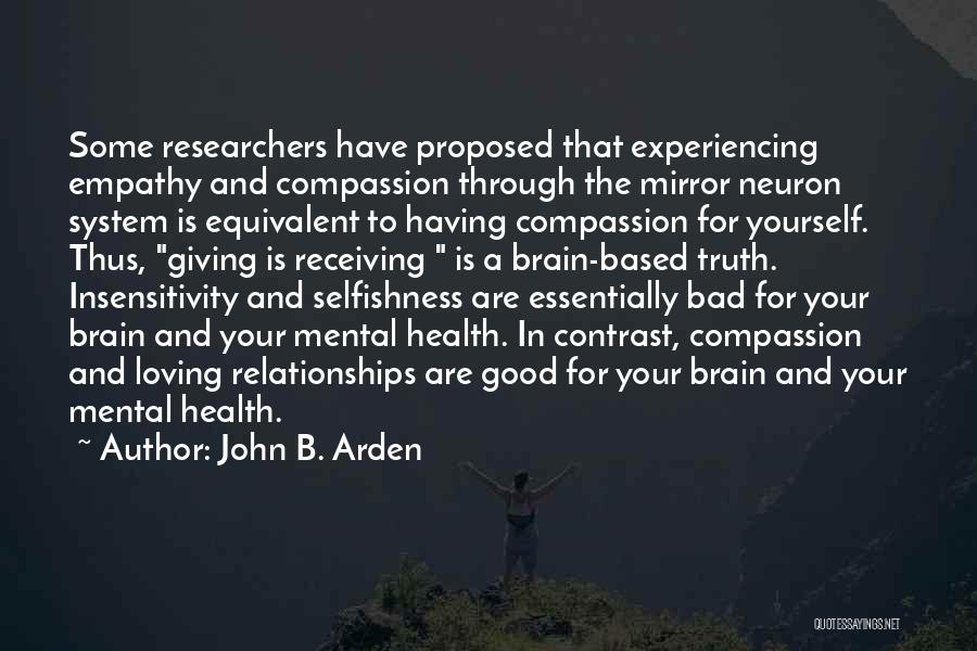 John B. Arden Quotes: Some Researchers Have Proposed That Experiencing Empathy And Compassion Through The Mirror Neuron System Is Equivalent To Having Compassion For