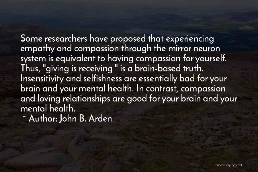 John B. Arden Quotes: Some Researchers Have Proposed That Experiencing Empathy And Compassion Through The Mirror Neuron System Is Equivalent To Having Compassion For