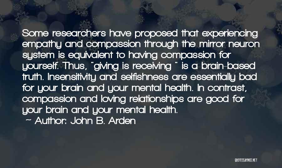 John B. Arden Quotes: Some Researchers Have Proposed That Experiencing Empathy And Compassion Through The Mirror Neuron System Is Equivalent To Having Compassion For