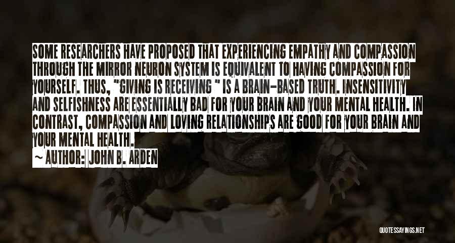 John B. Arden Quotes: Some Researchers Have Proposed That Experiencing Empathy And Compassion Through The Mirror Neuron System Is Equivalent To Having Compassion For