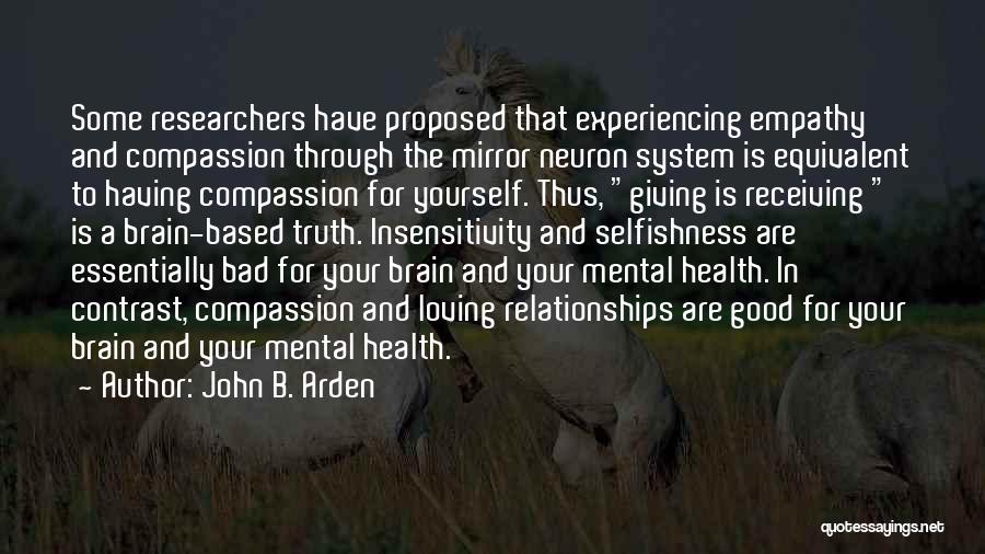 John B. Arden Quotes: Some Researchers Have Proposed That Experiencing Empathy And Compassion Through The Mirror Neuron System Is Equivalent To Having Compassion For