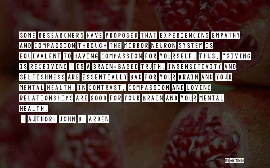 John B. Arden Quotes: Some Researchers Have Proposed That Experiencing Empathy And Compassion Through The Mirror Neuron System Is Equivalent To Having Compassion For