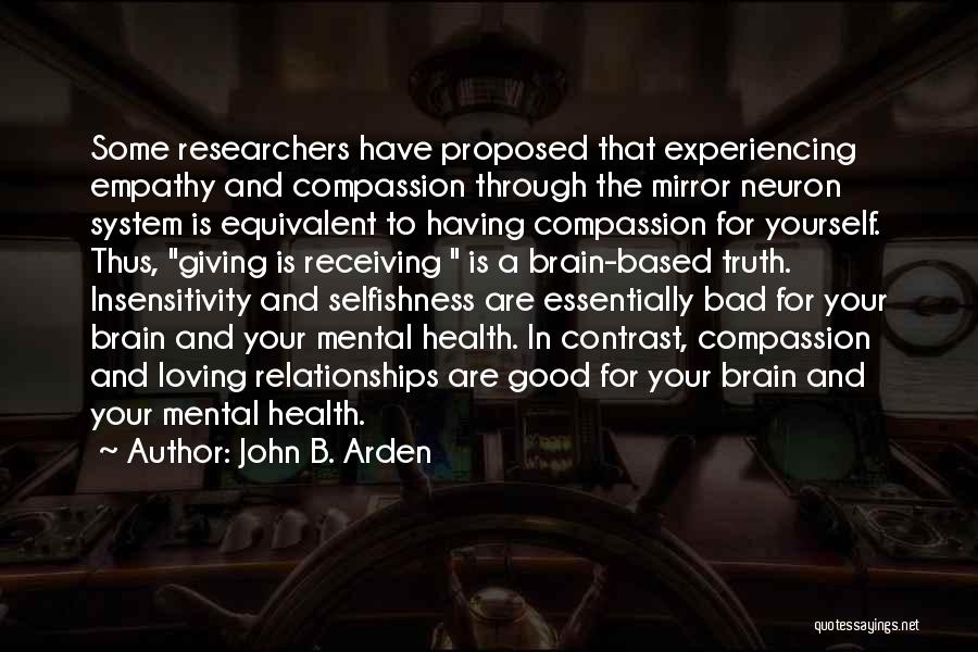 John B. Arden Quotes: Some Researchers Have Proposed That Experiencing Empathy And Compassion Through The Mirror Neuron System Is Equivalent To Having Compassion For