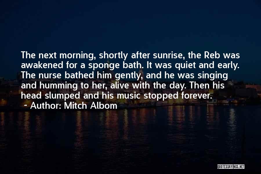 Mitch Albom Quotes: The Next Morning, Shortly After Sunrise, The Reb Was Awakened For A Sponge Bath. It Was Quiet And Early. The