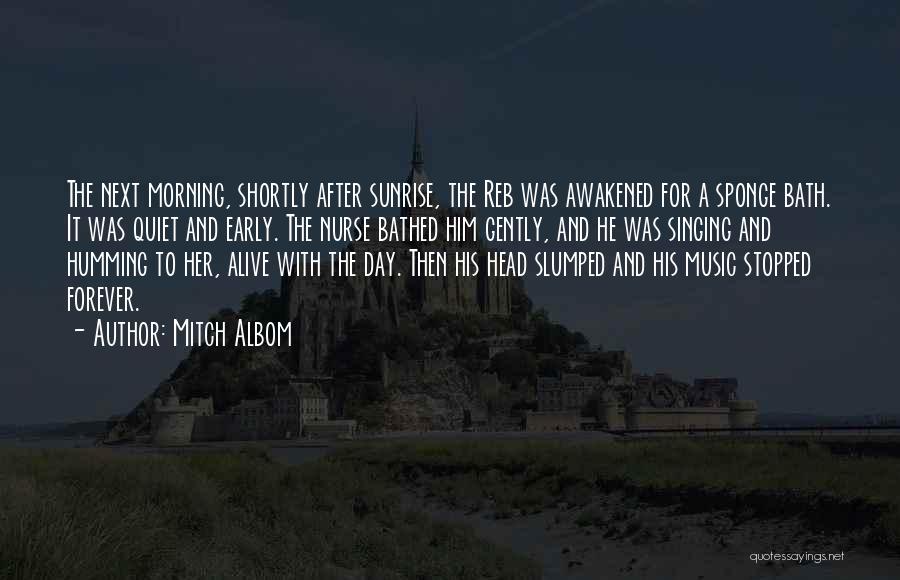 Mitch Albom Quotes: The Next Morning, Shortly After Sunrise, The Reb Was Awakened For A Sponge Bath. It Was Quiet And Early. The