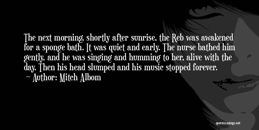 Mitch Albom Quotes: The Next Morning, Shortly After Sunrise, The Reb Was Awakened For A Sponge Bath. It Was Quiet And Early. The