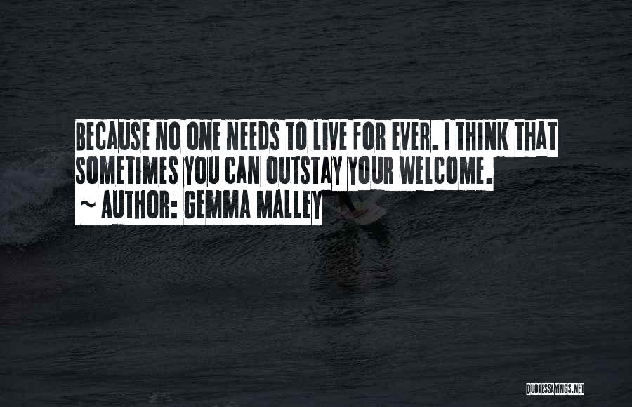 Gemma Malley Quotes: Because No One Needs To Live For Ever. I Think That Sometimes You Can Outstay Your Welcome.