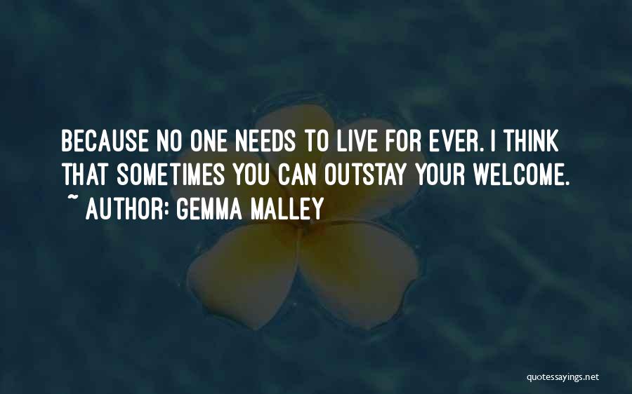 Gemma Malley Quotes: Because No One Needs To Live For Ever. I Think That Sometimes You Can Outstay Your Welcome.