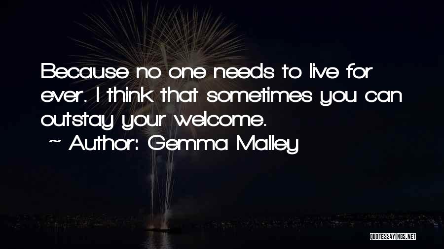 Gemma Malley Quotes: Because No One Needs To Live For Ever. I Think That Sometimes You Can Outstay Your Welcome.