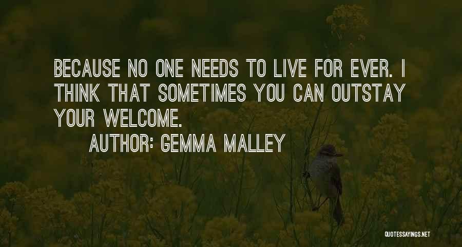 Gemma Malley Quotes: Because No One Needs To Live For Ever. I Think That Sometimes You Can Outstay Your Welcome.
