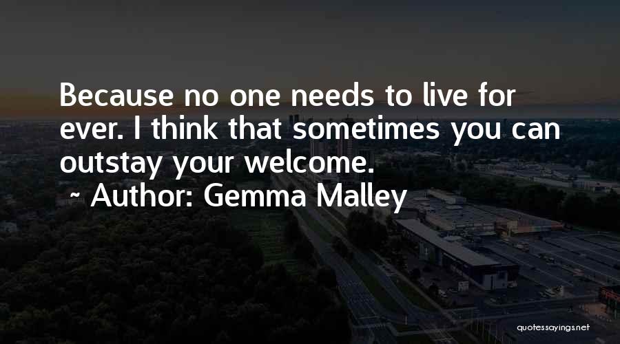 Gemma Malley Quotes: Because No One Needs To Live For Ever. I Think That Sometimes You Can Outstay Your Welcome.