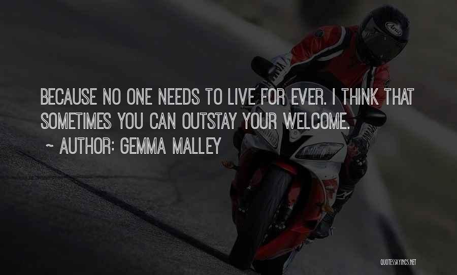 Gemma Malley Quotes: Because No One Needs To Live For Ever. I Think That Sometimes You Can Outstay Your Welcome.