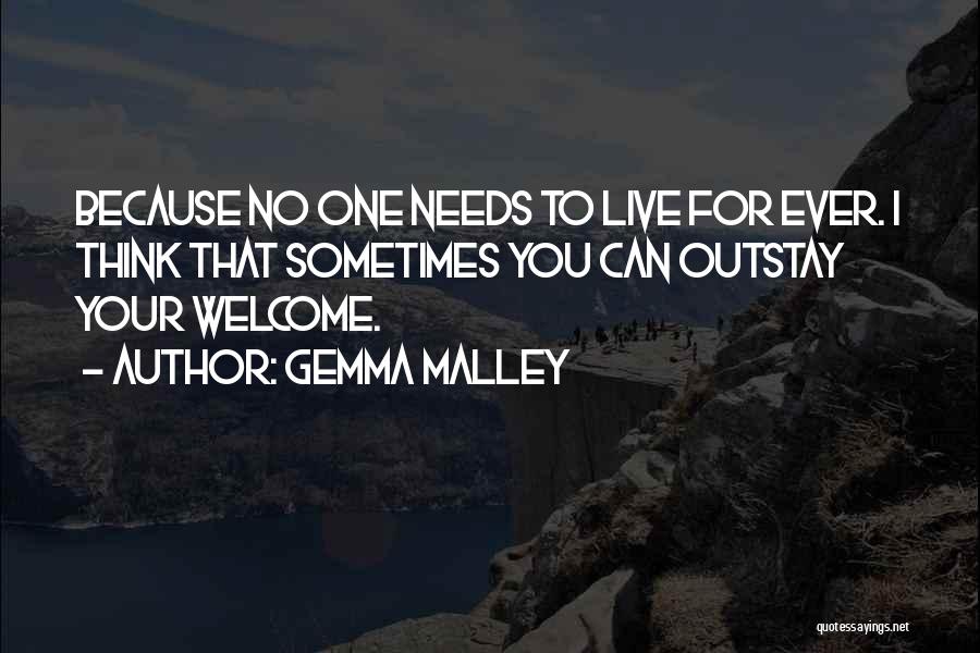 Gemma Malley Quotes: Because No One Needs To Live For Ever. I Think That Sometimes You Can Outstay Your Welcome.