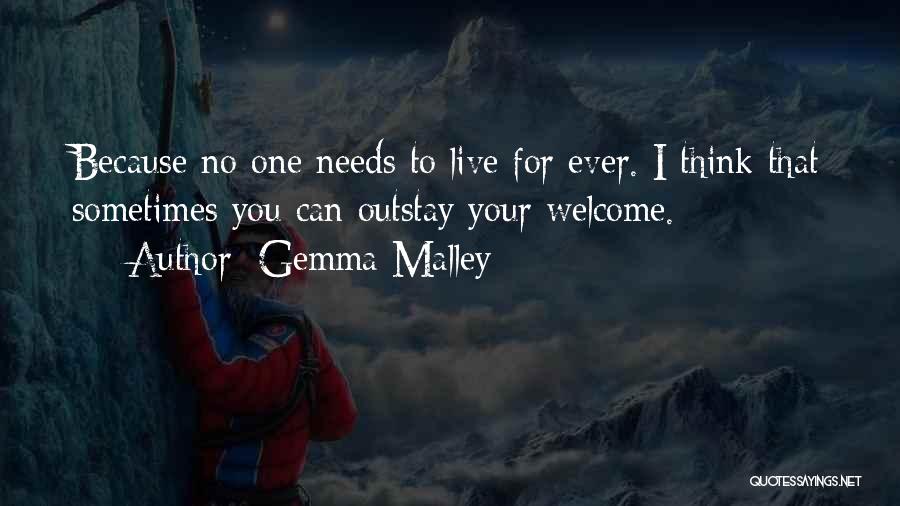 Gemma Malley Quotes: Because No One Needs To Live For Ever. I Think That Sometimes You Can Outstay Your Welcome.