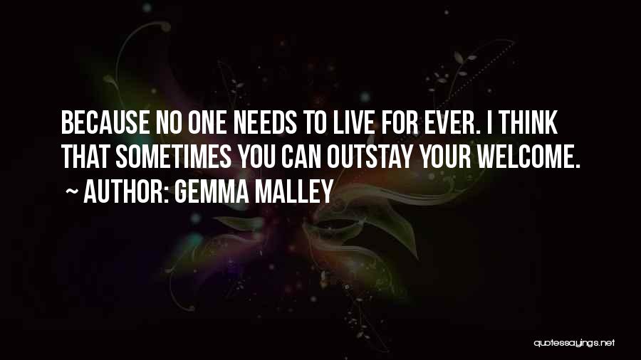 Gemma Malley Quotes: Because No One Needs To Live For Ever. I Think That Sometimes You Can Outstay Your Welcome.