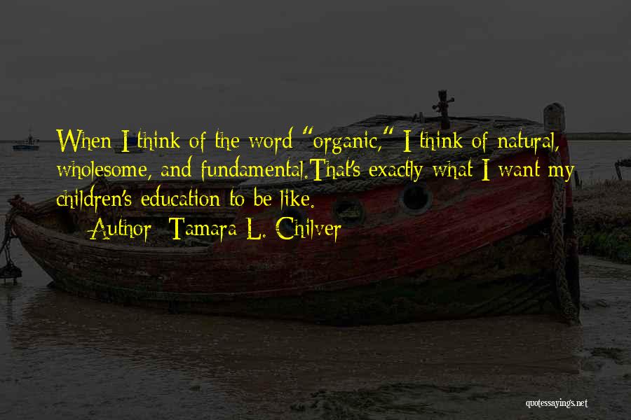 Tamara L. Chilver Quotes: When I Think Of The Word Organic, I Think Of Natural, Wholesome, And Fundamental.that's Exactly What I Want My Children's