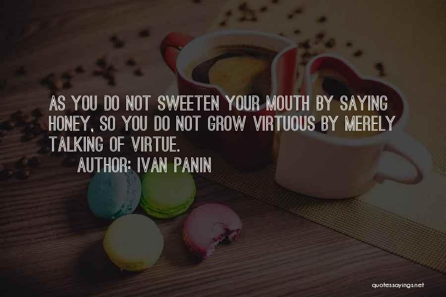 Ivan Panin Quotes: As You Do Not Sweeten Your Mouth By Saying Honey, So You Do Not Grow Virtuous By Merely Talking Of
