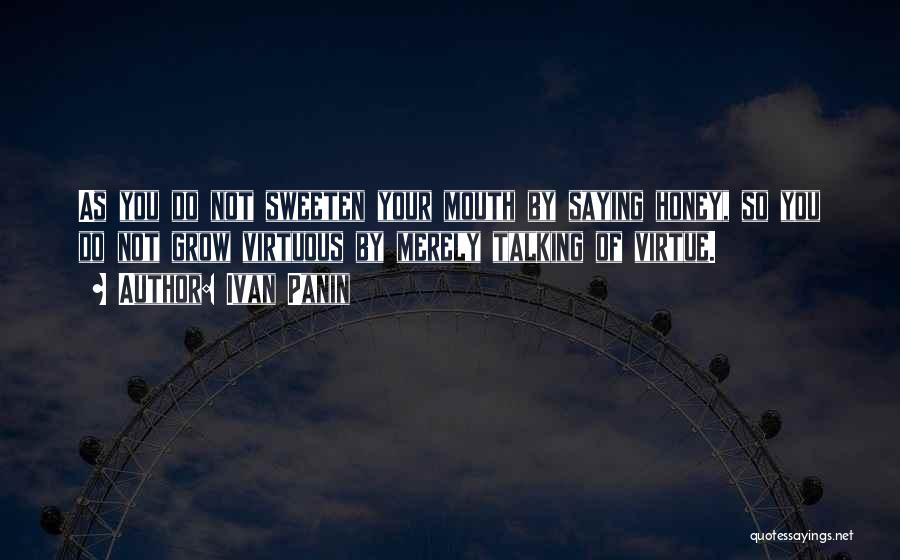 Ivan Panin Quotes: As You Do Not Sweeten Your Mouth By Saying Honey, So You Do Not Grow Virtuous By Merely Talking Of
